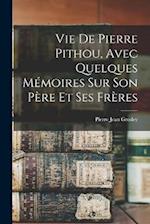 Vie De Pierre Pithou, Avec Quelques Mémoires Sur Son Père Et Ses Frères