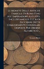 Le Monete Delle Antiche Famiglie Di Roma Fino All' Imperadore Augusto, Inclusivamente Co' Suoi Zecchieri Dette Comunemente Consolari Disposte Per Ordi