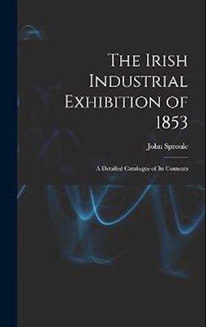 The Irish Industrial Exhibition of 1853: A Detailed Catalogue of Its Contents