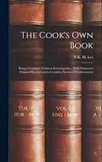 The Cook's Own Book: Being a Complete Culinary Encyclopedia... With Numerous Original Receipts and a Complete System of Confectionery 