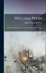 William Penn: An Historical Biography Founded On Family and State Papers 