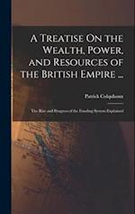 A Treatise On the Wealth, Power, and Resources of the British Empire ...: The Rise and Progress of the Funding System Explained 