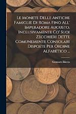 Le Monete Delle Antiche Famiglie Di Roma Fino All' Imperadore Augusto, Inclusivamente Co' Suoi Zecchieri Dette Comunemente Consolari Disposte Per Ordi