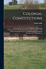 Colonial Constitutions: An Outline of the Constitutional History and Existing Government of the British Dependencies: With Schedules of the Orders in 