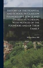 History of the Hospital and School in Glasgow Founded by George and Thomas Hutcheson, With Notices of the Founders and of Their Family 