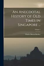 An Anecdotal History of Old Times in Singapore ...; Volume 1 