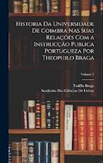 Historia Da Universidade De Coimbra Nas Suas Relações Com a Instrucção Publica Portugueza Por Theophilo Braga; Volume 3
