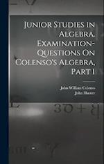 Junior Studies in Algebra. Examination-Questions On Colenso's Algebra, Part 1 