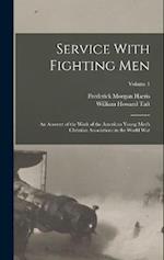 Service With Fighting Men: An Account of the Work of the American Young Men's Christian Associations in the World War; Volume 1 
