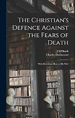 The Christian's Defence Against the Fears of Death: With Directions How to Die Well 
