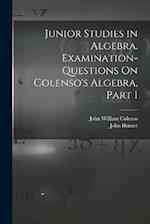 Junior Studies in Algebra. Examination-Questions On Colenso's Algebra, Part 1 