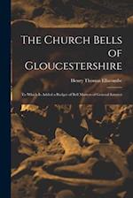 The Church Bells of Gloucestershire: To Which Is Added a Budget of Bell Matters of General Interest 