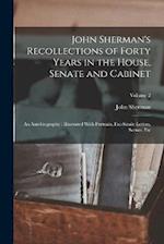 John Sherman's Recollections of Forty Years in the House, Senate and Cabinet: An Autobiography : Illustrated With Portraits, Fac-Simile Letters, Scene