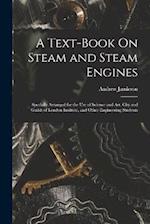 A Text-Book On Steam and Steam Engines: Specially Arranged for the Use of Science and Art, City and Guilds of London Institute, and Other Engineering 