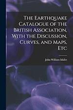 The Earthquake Catalogue of the British Association, With the Discussion, Curves, and Maps, Etc 