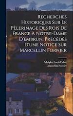 Recherches Historiques Sur Le Pèlerinage Des Rois De France À Notre-Dame D'embrun, Précédés D'une Notice Sur Marcellin Fornier