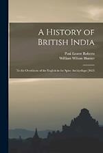 A History of British India: To the Overthrow of the English in the Spice Archipelago [1623 