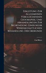 Einleitung Zur Allgemeinen Vergleichenden Geographie, Und Abhandlungen Zur Begründung Einer Mehr Wissenschaftlichen Behandlung Der Erdkunde