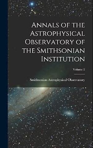 Annals of the Astrophysical Observatory of the Smithsonian Institution; Volume 2
