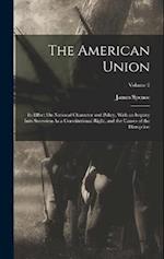 The American Union: Its Effect On National Character and Policy, With an Inquiry Into Secession As a Constitutional Right, and the Causes of the Disru