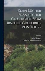 Zehn Bücher Fränkischer Geschichte Vom Bischof Gregorius Von Tours