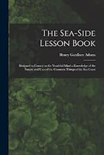 The Sea-Side Lesson Book: Designed to Convey to the Youthful Mind a Knowledge of the Nature and Uses of the Common Things of the Sea Coast 