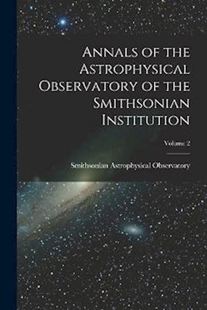 Annals of the Astrophysical Observatory of the Smithsonian Institution; Volume 2