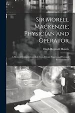 Sir Morell Mackenzie; Physician and Operator: A Memoir Compiled and Ed. From Private Papers and Personal Reminiscences 