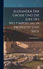 Alexander Der Grosse Und Die Idee Des Weltimperiums in Prophetie Und Sage