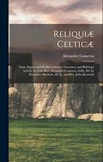 Reliquiæ Celticæ: Texts, Papers and Studies in Gaelic Literature and Philology Left by the Late Rev. Alexander Cameron, Ll.D., Ed. by Alexander Macbai