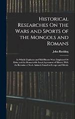 Historical Researches On the Wars and Sports of the Mongols and Romans: In Which Elephants and Wild Beasts Were Employed Or Slain, and the Remarkable 