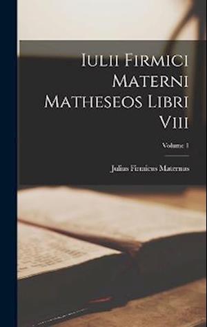 Iulii Firmici Materni Matheseos Libri Viii; Volume 1