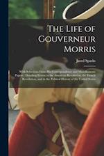 The Life of Gouverneur Morris: With Selections From His Correspondence and Miscellaneous Papers ; Detailing Events in the American Revolution, the Fre