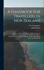 A Handbook for Travellers in New Zealand: Auckland, the Hot Lake District, Napier, Wanganui, Wellington, Nelson, the Buller, the West Coast Road, Chri