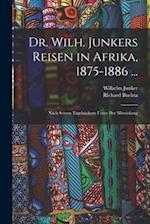 Dr. Wilh. Junkers Reisen in Afrika, 1875-1886 ...