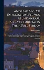 Andreae Alciati Emblematum Flumen Abundans; Or, Alciat's Emblems in Their Full Stream