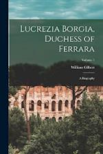 Lucrezia Borgia, Duchess of Ferrara: A Biography; Volume 1 