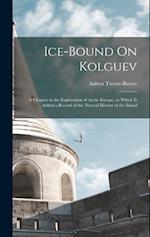Ice-Bound On Kolguev: A Chapter in the Exploration of Arctic Europe, to Which Is Added a Record of the Natural History of the Island 