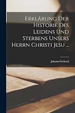 Erklärung Der Historie Des Leidens Und Sterbens Unsers Herrn Christi Jesu ...