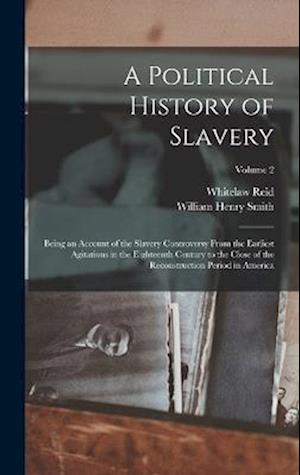A Political History of Slavery: Being an Account of the Slavery Controversy From the Earliest Agitations in the Eighteenth Century to the Close of the