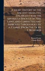 A Short History of the Ancient Israelites, Enlarged From the Apparatus Biblicus of Père Lamy, and Corrected and Improved Throughout by A. Clarke [From