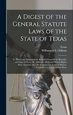 A Digest of the General Statute Laws of the State of Texas: To Which Are Subjoined the Repealed Laws of the Republic and State of Texas, By, Through, 