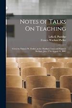 Notes of Talks On Teaching: Given by Francis W. Parker, at the Martha's Vineyard Summer Institute, July 17 to August 19, 1882 