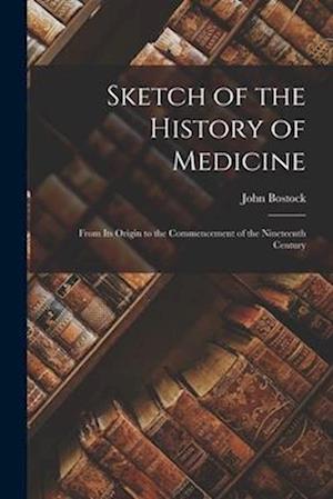 Sketch of the History of Medicine: From Its Origin to the Commencement of the Nineteenth Century