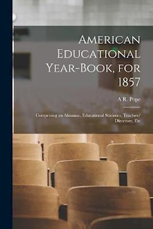 American Educational Year-Book, for 1857: Comprising an Almanac, Educational Statistics, Teachers' Directory, Etc