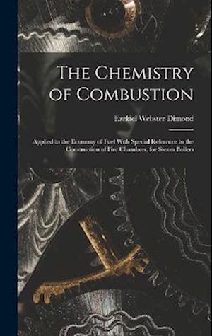The Chemistry of Combustion: Applied to the Economy of Fuel With Special Reference to the Construction of Fire Chambers, for Steam Boilers