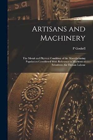 Artisans and Machinery: The Moral and Physical Condition of the Manufacturing Population Considered With Reference to Mechanical Substitutes for Human