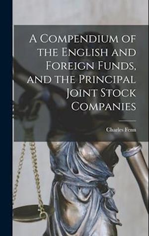 A Compendium of the English and Foreign Funds, and the Principal Joint Stock Companies