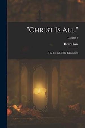 "Christ Is All.": The Gospel of the Pentateuch; Volume 3