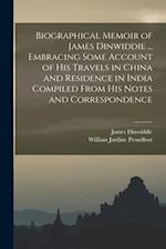 Biographical Memoir of James Dinwiddie ... Embracing Some Account of His Travels in China and Residence in India Compiled From His Notes and Correspon